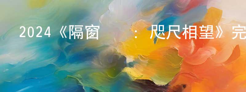 曹桂林的動漫綜藝大全,2024《隔窗戀愛:咫尺相望》完整版電影/在線觀看/百度云-美劇天堂